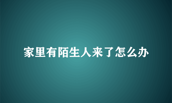 家里有陌生人来了怎么办