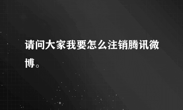 请问大家我要怎么注销腾讯微博。