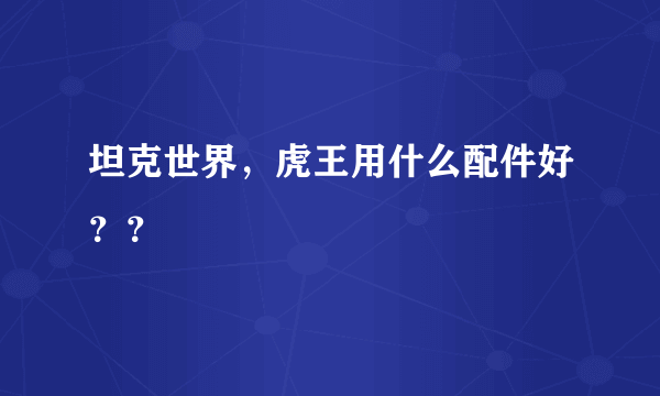 坦克世界，虎王用什么配件好？？