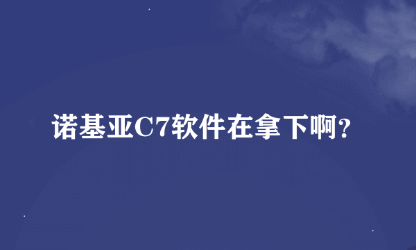 诺基亚C7软件在拿下啊？