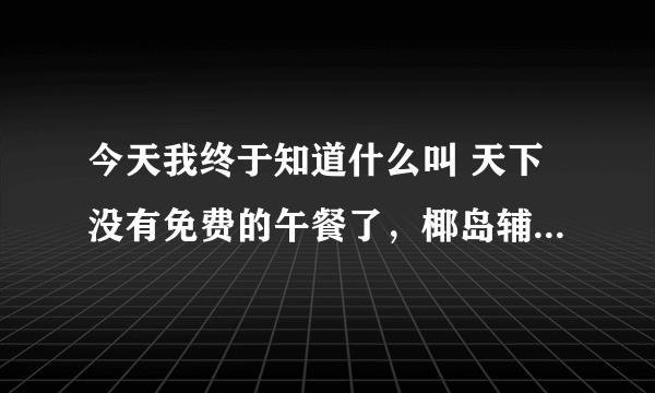 今天我终于知道什么叫 天下没有免费的午餐了，椰岛辅助洗劫了我的龙之谷