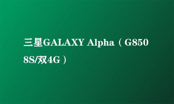 三星GALAXY Alpha（G8508S/双4G）