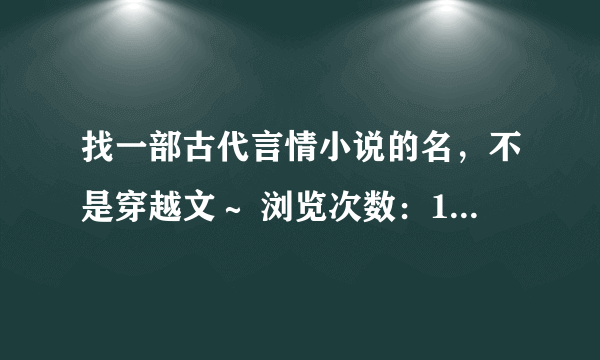 找一部古代言情小说的名，不是穿越文～ 浏览次数：127次悬赏分：20 | 提问时间：2011-5-17 20:32 | 提问者