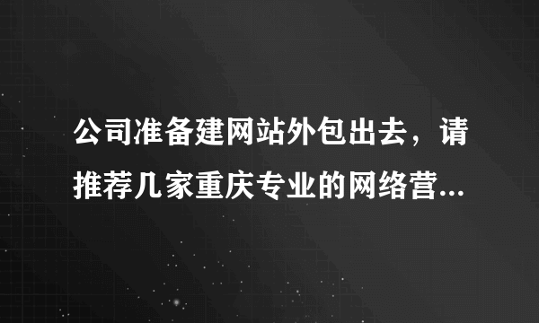 公司准备建网站外包出去，请推荐几家重庆专业的网络营销外包公司