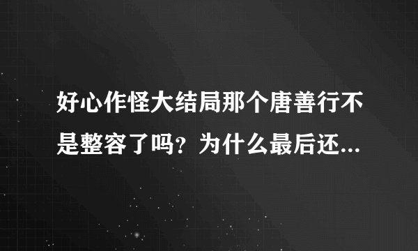 好心作怪大结局那个唐善行不是整容了吗？为什么最后还是那样？