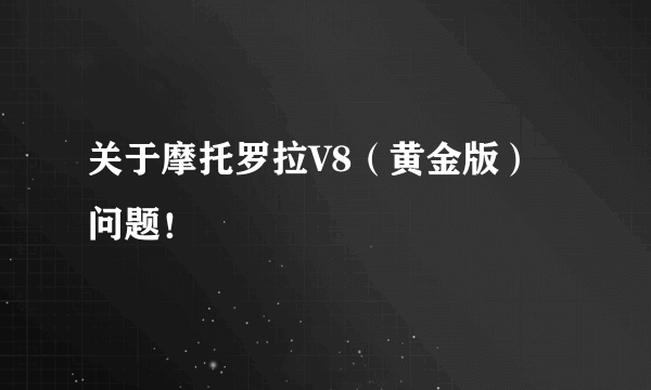 关于摩托罗拉V8（黄金版）问题！