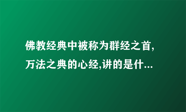 佛教经典中被称为群经之首,万法之典的心经,讲的是什么内容呢？