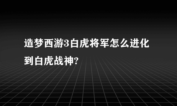 造梦西游3白虎将军怎么进化到白虎战神?