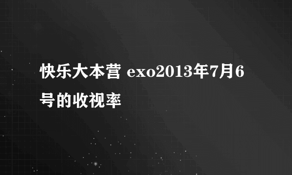 快乐大本营 exo2013年7月6号的收视率