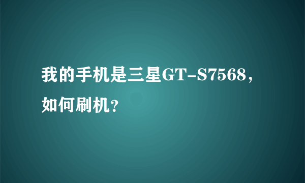 我的手机是三星GT-S7568，如何刷机？