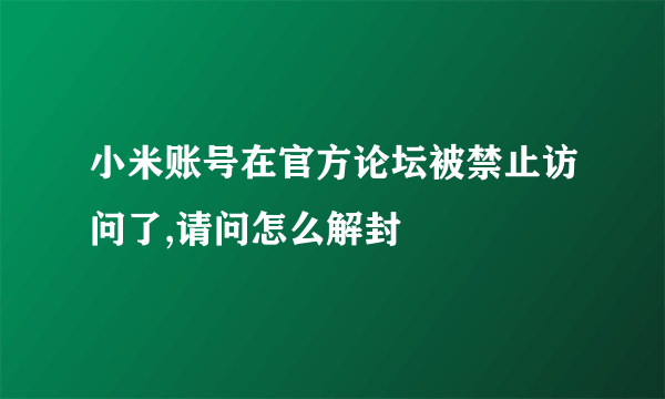 小米账号在官方论坛被禁止访问了,请问怎么解封