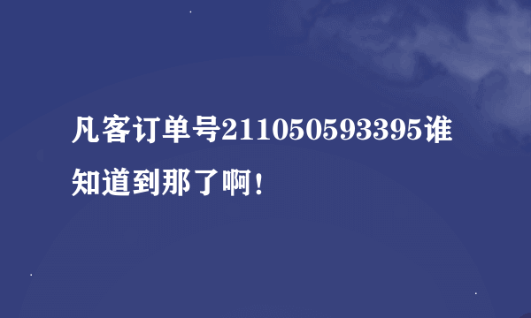 凡客订单号211050593395谁知道到那了啊！