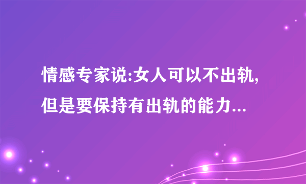 情感专家说:女人可以不出轨,但是要保持有出轨的能力.啥个鸟意思?