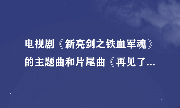 电视剧《新亮剑之铁血军魂》的主题曲和片尾曲《再见了我的战友》是不是采用了俄罗斯风格？