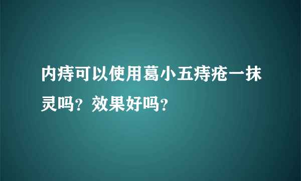 内痔可以使用葛小五痔疮一抹灵吗？效果好吗？