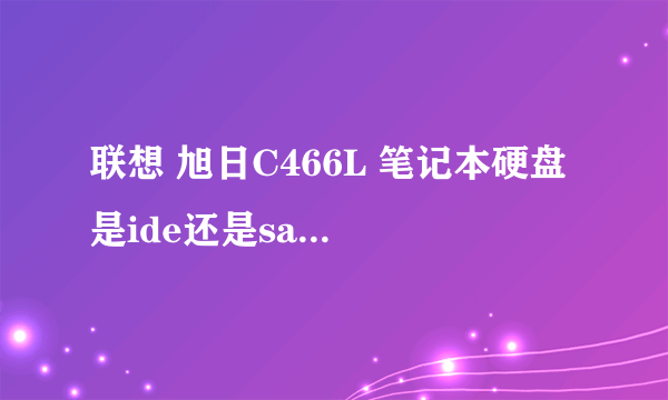 联想 旭日C466L 笔记本硬盘 是ide还是sata,还是什么?