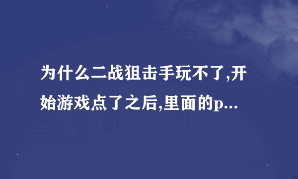 为什么二战狙击手玩不了,开始游戏点了之后,里面的play是灰色的,怎么回事