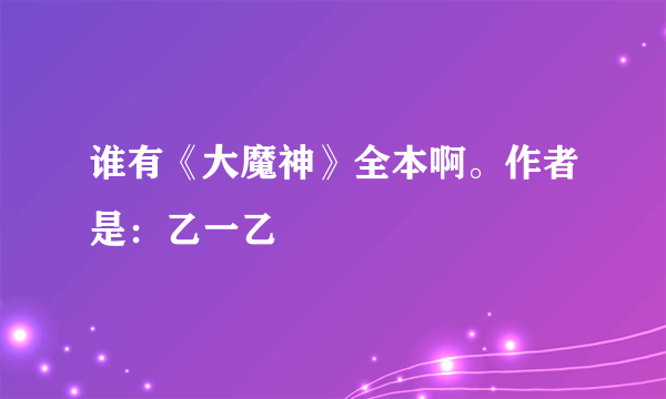 谁有《大魔神》全本啊。作者是：乙一乙