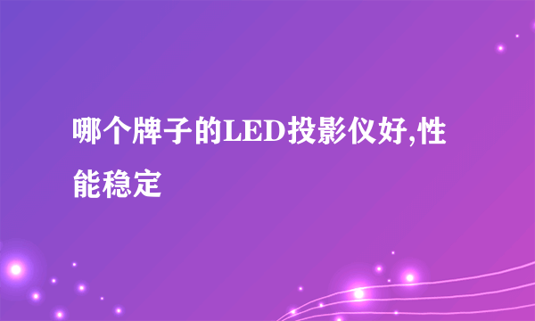 哪个牌子的LED投影仪好,性能稳定