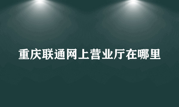 重庆联通网上营业厅在哪里