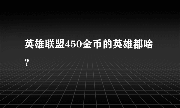 英雄联盟450金币的英雄都啥？