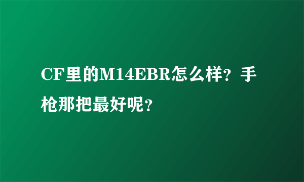 CF里的M14EBR怎么样？手枪那把最好呢？