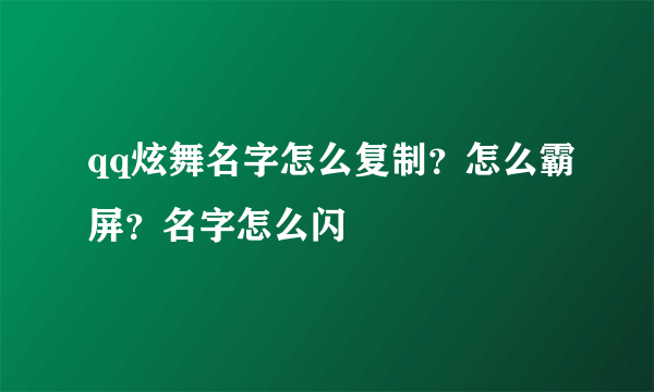 qq炫舞名字怎么复制？怎么霸屏？名字怎么闪