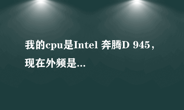 我的cpu是Intel 奔腾D 945，现在外频是200，倍频17，我想把外频超到266，关键cpu很热，我怕把U给烧