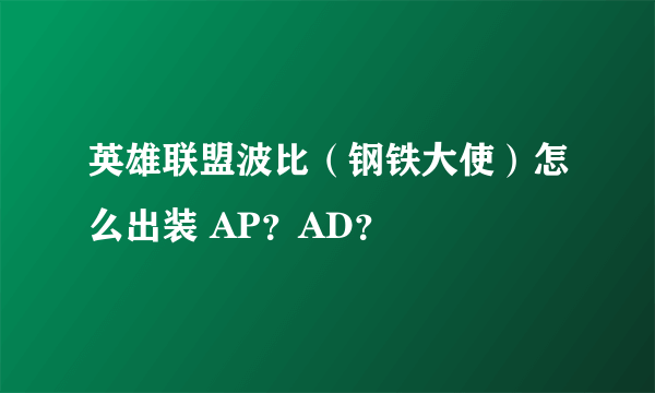 英雄联盟波比（钢铁大使）怎么出装 AP？AD？