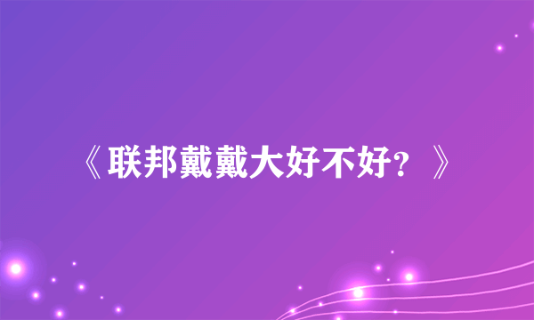 《联邦戴戴大好不好？》