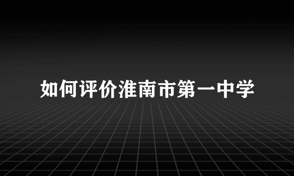 如何评价淮南市第一中学