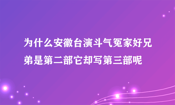 为什么安徽台演斗气冤家好兄弟是第二部它却写第三部呢