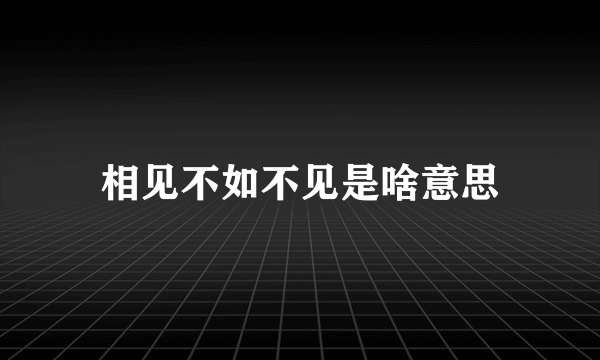 相见不如不见是啥意思