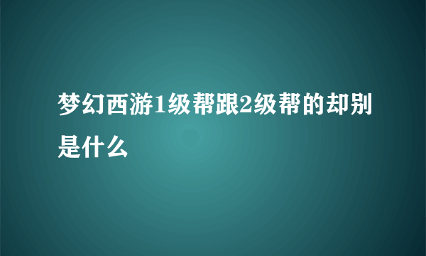 梦幻西游1级帮跟2级帮的却别是什么