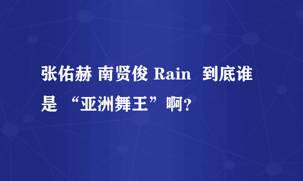 张佑赫 南贤俊 Rain  到底谁是 “亚洲舞王”啊？