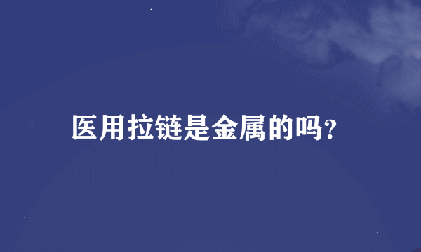 医用拉链是金属的吗？