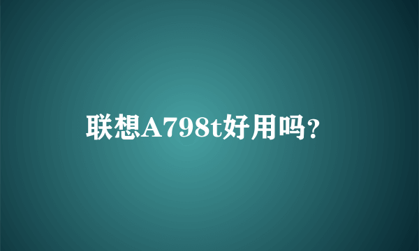 联想A798t好用吗？