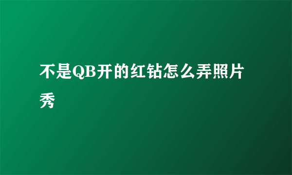 不是QB开的红钻怎么弄照片秀