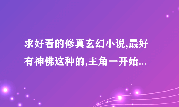 求好看的修真玄幻小说,最好有神佛这种的,主角一开始最好是个普通人