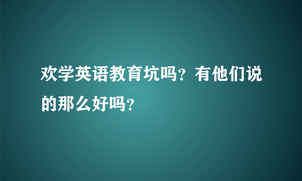 欢学英语教育坑吗？有他们说的那么好吗？