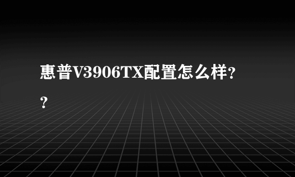 惠普V3906TX配置怎么样？？