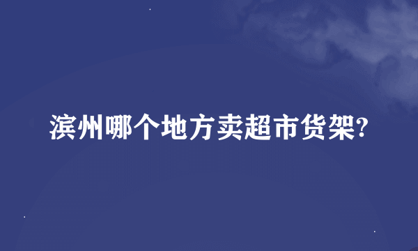 滨州哪个地方卖超市货架?