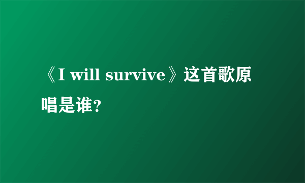 《I will survive》这首歌原唱是谁？