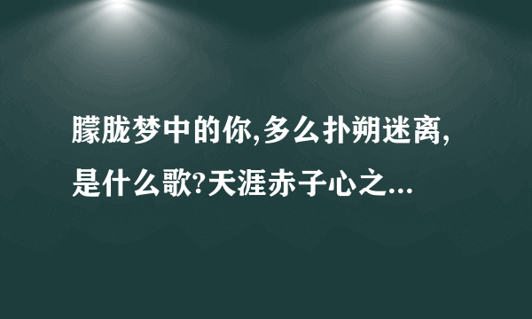 朦胧梦中的你,多么扑朔迷离,是什么歌?天涯赤子心之团圆的片尾曲是什么？？