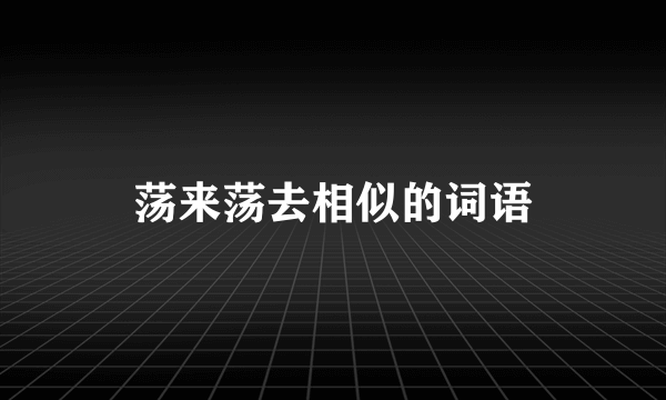 荡来荡去相似的词语