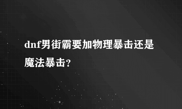 dnf男街霸要加物理暴击还是魔法暴击？