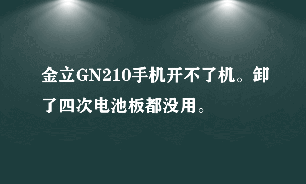 金立GN210手机开不了机。卸了四次电池板都没用。