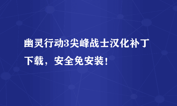 幽灵行动3尖峰战士汉化补丁下载，安全免安装！