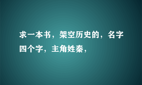 求一本书，架空历史的，名字四个字，主角姓秦，