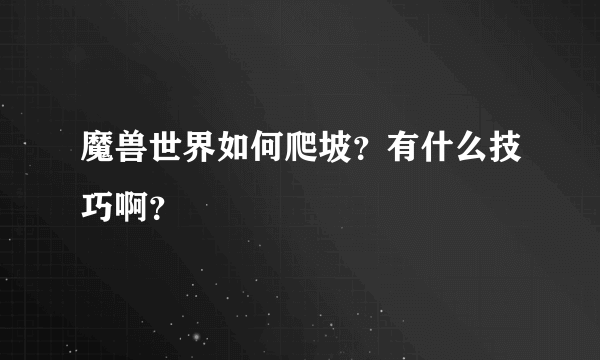 魔兽世界如何爬坡？有什么技巧啊？